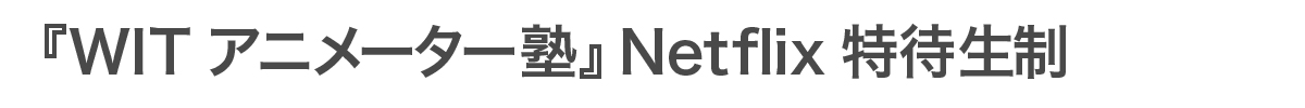 「WITアニメーター塾」Netflix特待生